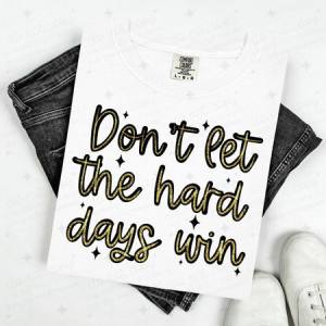 DON'T LET THE HARD DAYS WIN - DTF TRANSFER