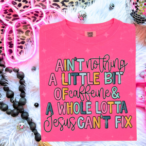 AIN'T NOTHING A LITTLE BIT OF CAFFEINE AND A WHOLE LOTTA JESUS CAN'T FIX - DTF TRANSFER