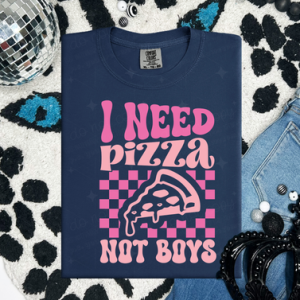 I NEED PIZZA NOT BOYS - DTF TRANSFER