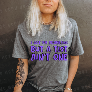 I GOT 99 PROBLEMS BUT A TEST AIN'T ONE - DTF TRANSFER