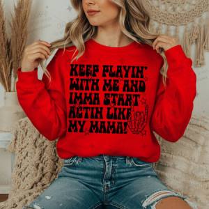 KEEP PLAYIN' WITH ME AND IMMA START ACTIN LIKE MY MAMA - DTF TRANSFER