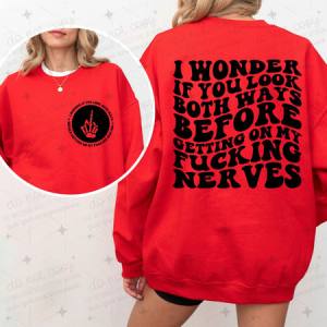 I WONDER IF YOU LOOK BOTH WAYS BEFORE GETTING ON MY FUCKING NERVES - FRONT+BACK - DTF TRANSFER