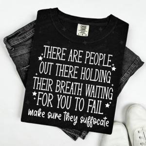 THERE ARE PEOPLE OUT THERE HOLDING THEIR BREATH WAITING FOR YOU TO FAIL MAKE SURE THEY SUFFOCATE - WHITE TEXT - DTF TRANSFER