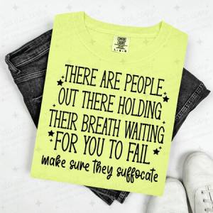 THERE ARE PEOPLE OUT THERE HOLDING THEIR BREATH WAITING FOR YOU TO FAIL MAKE SURE THEY SUFFOCATE - BLACK TEXT - DTF TRANSFER