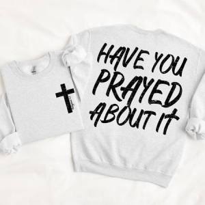 HAVE YOU PRAYED ABOUT IT - FRONT+BACK - DTF TRANSFER