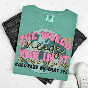 THE WORLD NEEDS YOU IN IT IT'S OKAY TO ASK FOR HELP - DTF TRANSFER