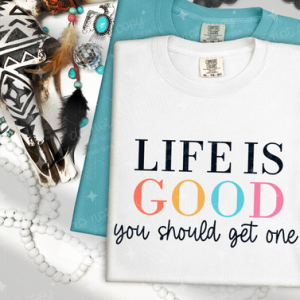 LIFE IS GOOD YOU SHOULD GET ONE - DTF TRANSFER