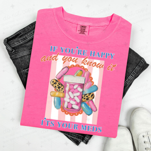 IF YOU'RE HAPPY AND YOU KNOW IT, IT'S YOUR MEDS - DTF TRANSFER