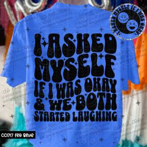 I ASKED MYSELF IF I WAS OKAY & WE BOTH STARTED LAUGHING - FRONT+BACK - DTF TRANSFER