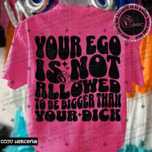 YOUR EGO IS NOT ALLOWED TO BE BIGGER THAN YOUR DICK - FRONT+BACK - DTF TRANSFER