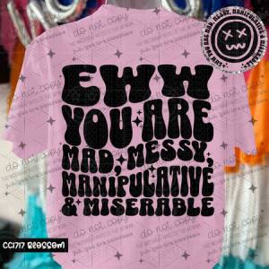 EWW YOU ARE MAD, MESSY, MANIPULATIVE & MISERABLE - FRONT+BACK - DTF TRANSFER