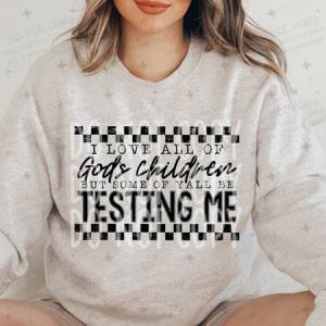 I LOVE ALL OF GOD'S CHILDREN BUT SOME OF Y'ALL BE TESTING ME - DTF TRANSFER