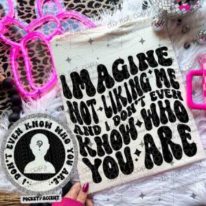 IMAGINE NOT LIKING ME AND I DON'T EVEN KNOW WHO YOU ARE - FRONT+BACK - DTF TRANSFER