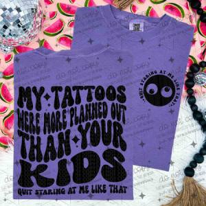 MY TATTOOS WERE MORE PLANNED OUT THAN YOUR KIDS - FRONT+BACK - DTF TRANSFER