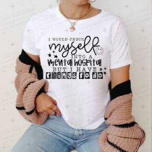 I WOULD CHECK MYSELF INTO A MENTAL HOSPITAL BUT I HAVE THINGS TO DO - DTF TRANSFER