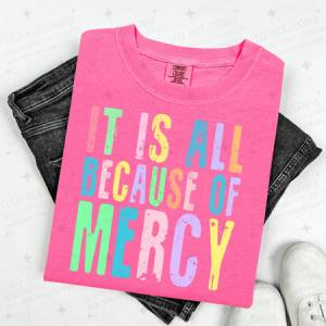 IT IS ALL BECAUSE OF MERCY - DTF TRANSFER