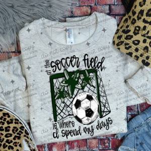 ALL THE SOCCER FIELD IS WHERE I SPEND MY DAYS - DARK GREEN - DTF TRANSFER
