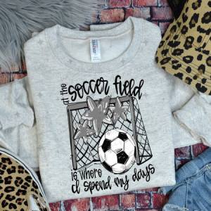 ALL THE SOCCER FIELD IS WHERE I SPEND MY DAYS - GRAY - DTF TRANSFER