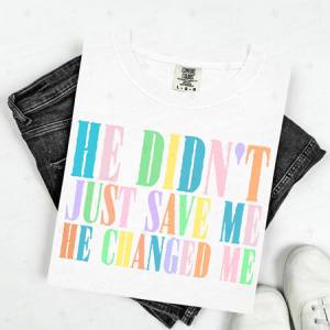 HE DIDN'T JUST SAVE ME HE CHANGED ME - DTF TRANSFER