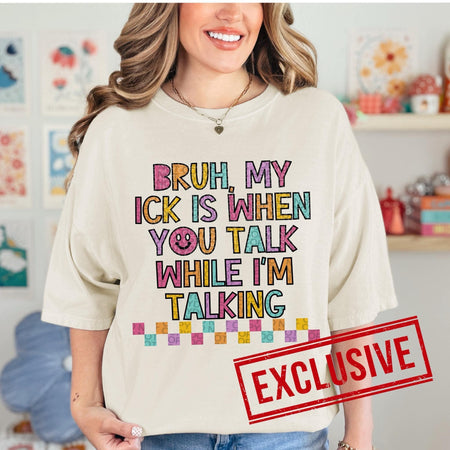 BRUH MY ICK IS WHEN YOU TALK WHILE I'M TALKING *O&C EXCLUSIVE* - DTF TRANSFER