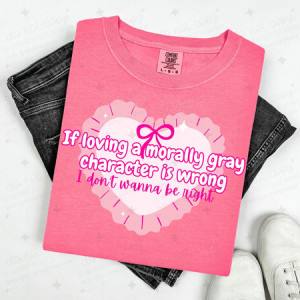 COQUETTE IF LOVING A MORALLY GRAY CHARACTER IS WRONG - DTF TRANSFER