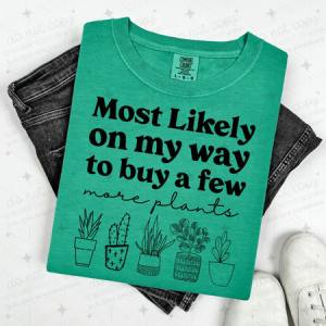 MOST LIKELY ON MY WAY TO BUY A FEW MORE PLANTS - DTF TRANSFER