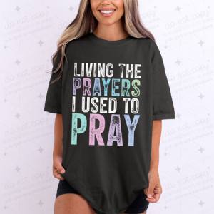 LIVING THE PRAYERS I USED TO PRAY - DTF TRANSFER