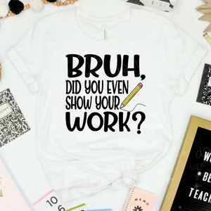 BRUH DID YOU EVEN SHOW YOUR WORK? - DTF TRANSFER