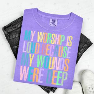 MY WORSHIP IS LOUD BECAUSE MY WOUNDS WERE DEEP - DTF TRANSFER