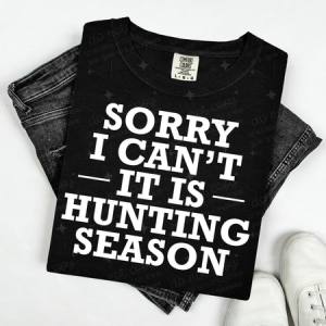 SORRY I CAN'T IT IS HUNTING SEASON - DTF TRANSFER