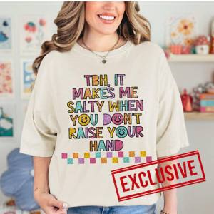 TBH IT MAKES ME SALTY WHEN YOU DON'T RAISE YOUR HAND *O&C EXCLUSIVE*  - DTF TRANSFER