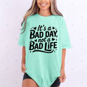 ITS A BAD DAY NOT A BAD LIFE - DTF TRANSFER