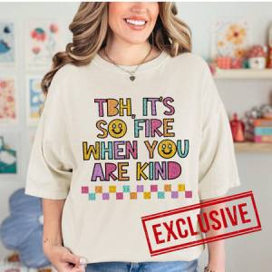 TBH IT'S SO FIRE WHEN YOU ARE KIND *O&C EXCLUSIVE*  - DTF TRANSFER