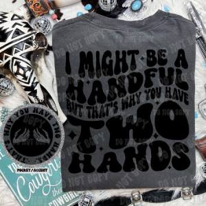 I MIGHT BE A HANDFUL BUT - FRONT+BACK - DTF TRANSFER