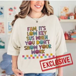 FAM IT'S LOW KEY SUS WHEN YOU DON'T SHOW YOUR WORK *O&C EXCLUSIVE* - DTF TRANSFER