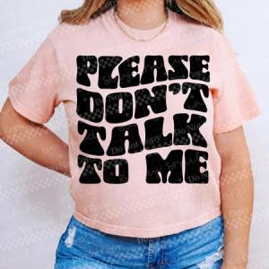 PLEASE DON’T TALK TO ME - DTF TRANSFER