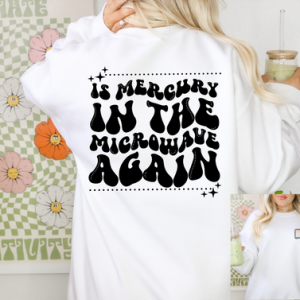 IS MERCURY IN THE MICROWAVE AGAIN - FRONT+BACK - DTF TRANSFER