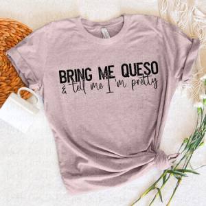 BRING ME QUESO AND TELL ME I'M PRETTY - DTF TRANSFER