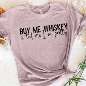 BUY ME WHISKEY AND TELL ME I'M PRETTY - DTF TRANSFER