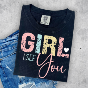 GIRL I SEE YOU  - DTF TRANSFER