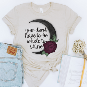 YOU DON'T HAVE TO BE WHOLE TO SHINE - DTF TRANSFER