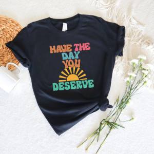 HAVE THE DAY YOU DESERVE - DTF TRANSFER