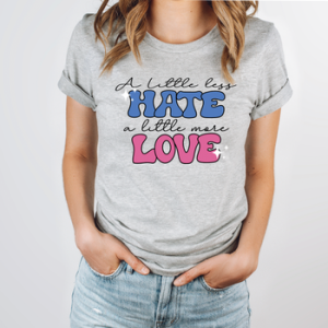 A LITTLE LESS HATE A LITTLE MORE LOVE - *OLLIE & CO. EXCLUSIVE* - DTF TRANSFER