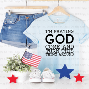 I'M PRAYING GOD COME AND TURN THIS THING AROUND - DTF TRANSFER