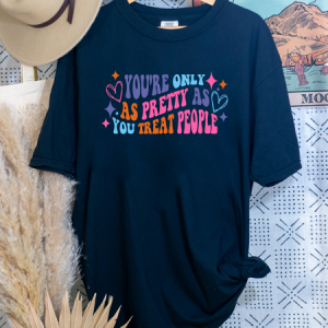 YOU'RE ONLY AS PRETTY AS YOU TREAT PEOPLE - DTF TRANSFER